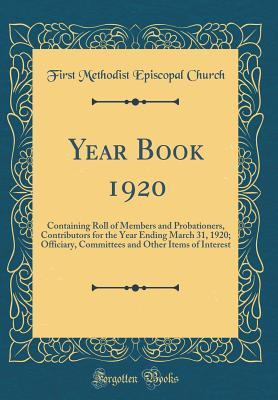 Read Year Book 1920: Containing Roll of Members and Probationers, Contributors for the Year Ending March 31, 1920; Officiary, Committees and Other Items of Interest (Classic Reprint) - First Methodist Episcopal Church | ePub