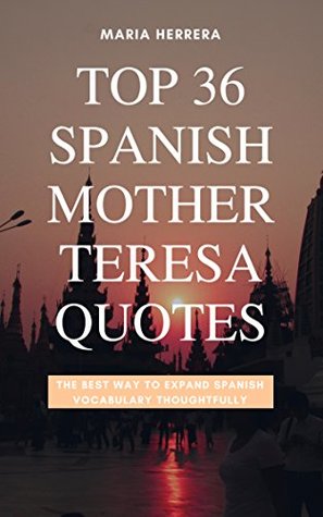 Read Top 36 Spanish Mother Teresa Quotes - THE BEST WAY TO EXPAND SPANISH VOCABULARY THOUGHTFULLY - Maria Herrera | ePub