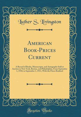Full Download American Book-Prices Current: A Record of Books, Manuscripts, and Autographs Sold at Auction in New York, Boston, and Philadelphia, from September 1, 1910, to September 1, 1911, with the Prices Realized (Classic Reprint) - Luther Samuel Livingston file in PDF
