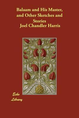 Read Online Balaam and His Master, and Other Sketches and Stories - Joel Chandler Harris | PDF