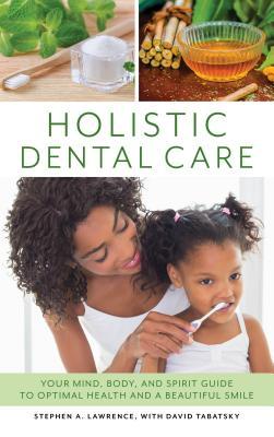 Read Holistic Dental Care: Your Mind, Body, and Spirit Guide to Optimal Health and a Beautiful Smile - Stephen A Lawrence | PDF