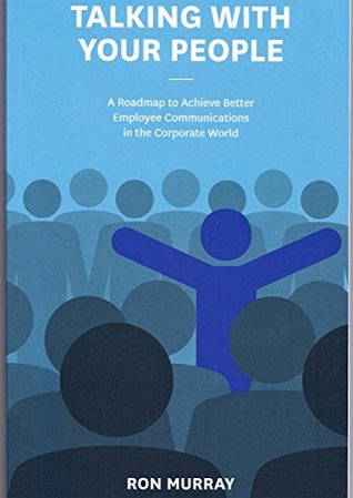 Read Talking With Your People: A Roadmap to Achieve Better Employee Communications in the Corporate World - Ron Murray | ePub