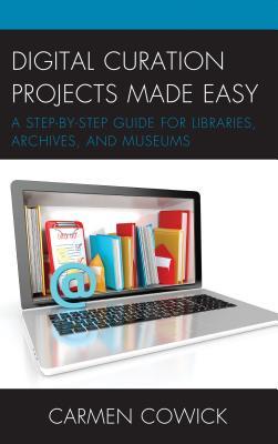 Full Download Digital Curation Projects Made Easy: A Step-By-Step Guide for Libraries, Archives, and Museums - Carmen Cowick | PDF