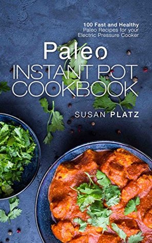 Read Online Paleo Instant Pot Cookbook: 100 Fast and Healthy Paleo Recipes for your Electric Pressure Cooker - Susan Platz | PDF