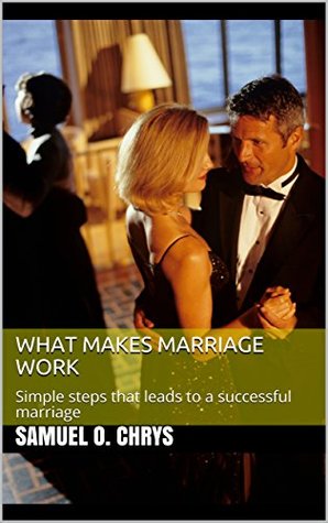 Read What Makes Marriage Work: Simple steps that leads to a successful marriage - Samuel O. Chrys file in ePub