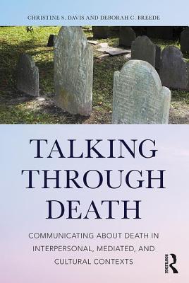 Full Download Talking Through Death: Communicating about Death in Interpersonal, Mediated, and Cultural Contexts - Christine S. Davis | PDF