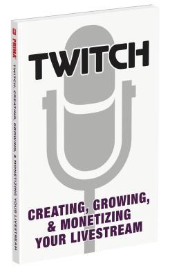Read Twitch: Creating, Growing, Monetizing Your Livestream - Prima Games | PDF