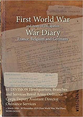 Download 41 Division Headquarters, Branches and Services Royal Army Ordnance Corps Deputy Assistant Director Ordnance Services: 1 March 1918 - 30 November 1919 (First World War, War Diary, Wo95/2624/4) - British War Office | PDF