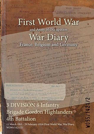Download 3 Division 8 Infantry Brigade Gordon Highlanders 4th Battalion: 11 March 1915 - 29 February 1916 (First World War, War Diary, Wo95/1421/2) - British War Office | PDF