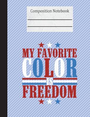 Full Download My Favorite Color Is Freedom Composition Notebook - College Ruled: 200 Pages 7.44 X 9.69 Lined Writing Pages Paper School Teacher Student Red White Blue Patriotic American -  file in ePub