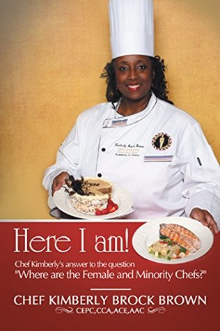 Download Here I Am!: Chef Kimberly's Answer to the Question Where Are the Female and Minority Chefs?: Chef Kimberly's Answer to the Question Where Are the Female and Minority Chefs? - Chef Kimberly Brock Brown CEPC CCA ACE AAC | ePub