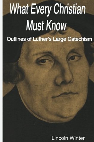 Read What Every Christian Must Know: Outlines of Luther's Large Catechism - Rev Lincoln Cortland Winter | ePub