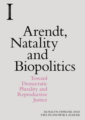 Download Arendt, Natality and Biopolitics: Toward Democratic Plurality and Reproductive Justice - Rosalyn Diprose | PDF