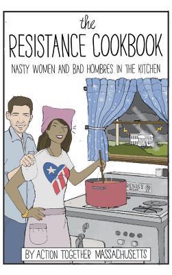 Read Online The Resistance Cookbook: Nasty Women and Bad Hombres in the Kitchen - Action Together Massachusetts file in ePub