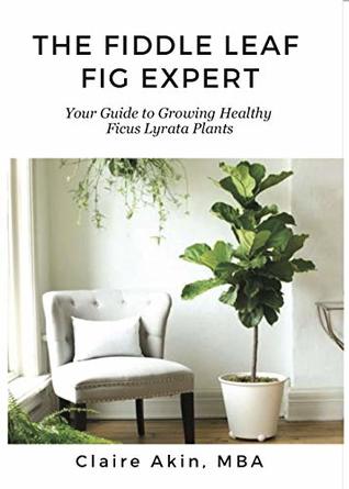 Read Online The Fiddle Leaf Fig Expert: Your Guide to Growing Healthy Ficus Lyrata Plants - Claire Akin file in PDF