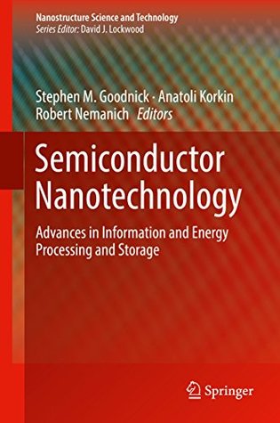 Read Online Semiconductor Nanotechnology: Advances in Information and Energy Processing and Storage (Nanostructure Science and Technology) - Stephen Goodnick | PDF
