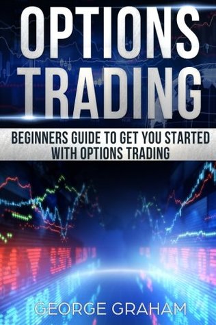 Read Online Options Trading: Beginners guide to get you started with Options trading - George Graham | PDF