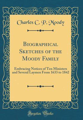 Read Biographical Sketches of the Moody Family: Embracing Notices of Ten Ministers and Several Laymen from 1633 to 1842 (Classic Reprint) - Charles C. Moody | ePub