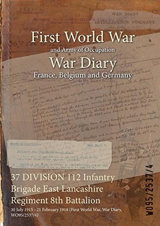 Full Download 37 Division 112 Infantry Brigade East Lancashire Regiment 8th Battalion: 30 July 1915 - 21 February 1918 (First World War, War Diary, Wo95/2537/4) - British War Office file in ePub