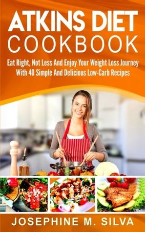 Full Download Atkins Diet Cookbook: Eat Right, Not Less and Enjoy Your Weight Loss Journey with 40 Simple and Delicious Low-Carb Recipes - Josephine M. Silva file in ePub