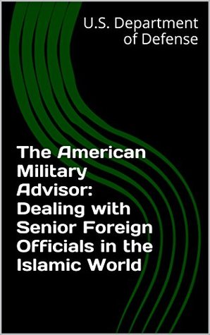 Read Online The American Military Advisor: Dealing with Senior Foreign Officials in the Islamic World - U.S. Department of Defense file in PDF
