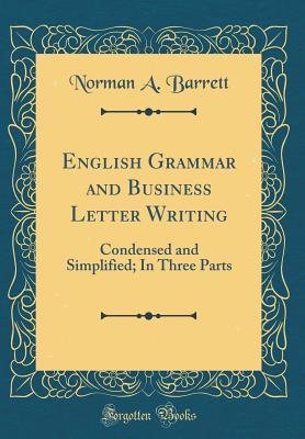 Download English Grammar and Business Letter Writing: Condensed and Simplified; In Three Parts (Classic Reprint) - Norman a Barrett file in PDF