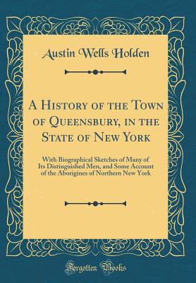 Full Download A History of the Town of Queensbury, in the State of New York: With Biographical Sketches of Many of Its Distinguished Men, and Some Account of the Aborigines of Northern New York (Classic Reprint) - Austin Wells Holden | PDF
