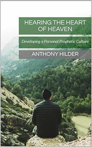 Read Online Hearing the Heart of Heaven: Developing a Personal Prophetic Culture - Anthony Hilder file in ePub