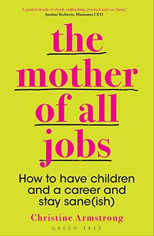 Read Online The Mother of All Jobs: How to Have Children and a Career and Stay Sane(ish) - Christine Armstrong | ePub