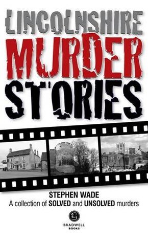 Read Online Lincolnshire Murder Stories: A Collection of Solved and Unsolved Murders - Stephen Wade file in PDF