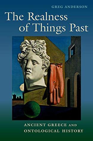 Read Online The Realness of Things Past: Ancient Greece and Ontological History - Greg Anderson | PDF