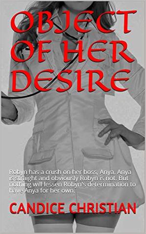 Download OBJECT OF HER DESIRE: Robyn has a crush on her boss, Anya. Anya is straight and obviously Robyn is not. But nothing will lessen Robyn's determination to have Anya for her own. - Candice Christian file in ePub