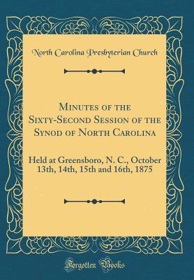 Read Minutes of the Sixty-Second Session of the Synod of North Carolina: Held at Greensboro, N. C., October 13th, 14th, 15th and 16th, 1875 (Classic Reprint) - North Carolina Presbyterian Church file in ePub