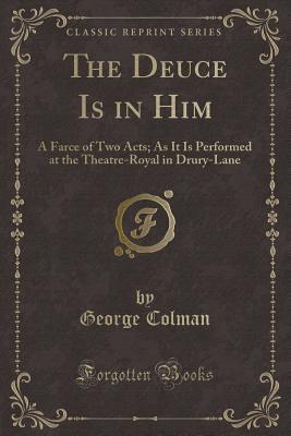 Download The Deuce Is in Him: A Farce of Two Acts; As It Is Performed at the Theatre-Royal in Drury-Lane (Classic Reprint) - George Colman | ePub