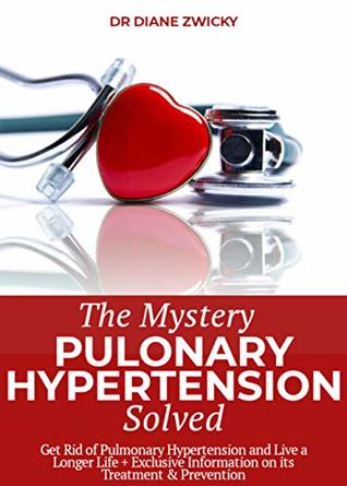 Read The Mystery Behind Hypertension (Pulonary) Solved: Get Rid of Pulmonary Hypertension and Live a Longer Life   Exclusive Information on its Treatment & Prevention. - Dr Diane Zwicky file in ePub