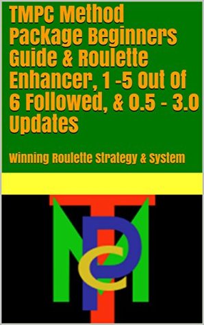 Full Download Roulette Systems TMPC Method Package Beginners Guide & Roulette Enhancer, 1 -5 Out Of 6 Followed, & 0.5 - 3.0 Updates ( First Edition ): Winning Roulette Strategy & System - OwnSelf Greatness | PDF