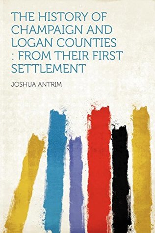 Read Online The History of Champaign and Logan Counties: From Their First Settlement - Joshua Antrim file in ePub