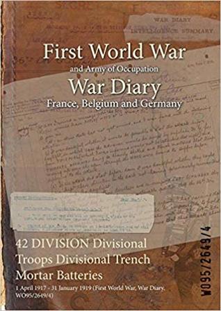 Read 42 Division Divisional Troops Divisional Trench Mortar Batteries: 1 April 1917 - 31 January 1919 (First World War, War Diary, Wo95/2649/4) - British War Office | PDF