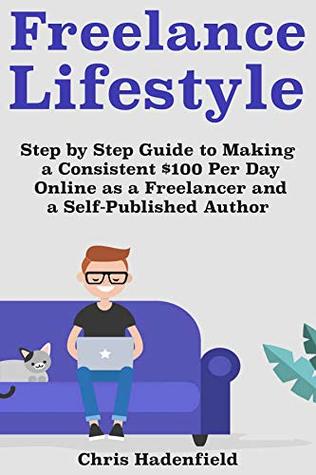 Read Online Freelance Lifestyle : Step by Step Guide to Making a Consistent $100 Per Day Online as a Freelancer and a Self-Published Author - Chris Hadenfield file in ePub