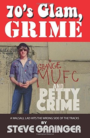 Full Download 70's Glam, Grime and Petty Crime: A Walsall lad hits the wrong side of the tracks - Steve Grainger file in ePub