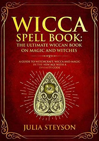 Download Wicca Spell Book: The Ultimate Wiccan Book on Magic and Witches: A Guide to Witchcraft, Wicca and Magic in the New Age with a Divinity Code - Julia Steyson file in PDF