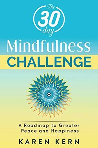 Download The 30 Day Mindfulness Challenge: A Roadmap to Peace & Happiness: A Program for Beginners with Guided Meditations. Build a Solid Habit for Daily Life (Awakening,  Gratitude, Loving Kindness, Surrender) - Karen Kern | PDF