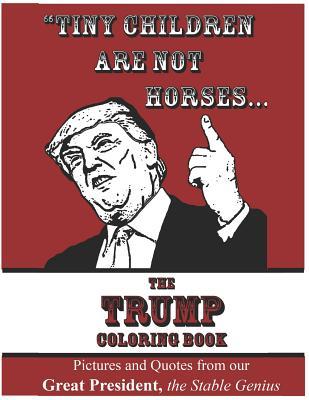 Read Online tiny Children Are Not Horses the Trump Coloring Book: Pictures and Quotes from Our Great President, the Stable Genius - Anonymous Creator | PDF