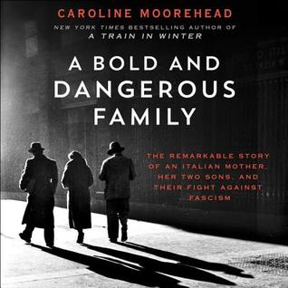 Read Online A Bold and Dangerous Family: The Remarkable Story of an Italian Mother, Her Two Sons, and Their Fight Against Fascism - Caroline Moorehead | PDF