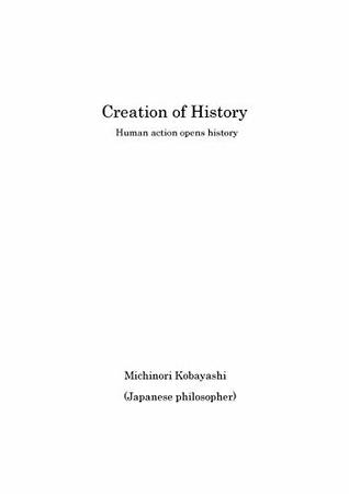 Read Online Creation of History : Human action opens history - Michinori Kobayashi | ePub