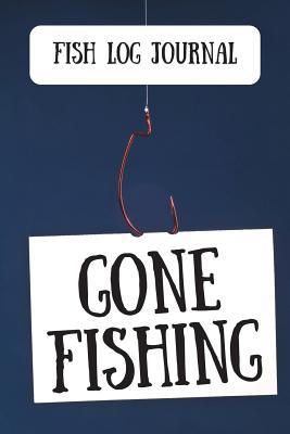 Full Download Fish Log Journal Gone Fishing: Fisherman Notebook Record Tracker for Men: Track Weather, Location, Fish Species - Outdoor Chase Journals file in PDF