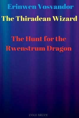 Download Erinwen Vosvandor: The Thiradean Wizard: The Hunt for the Rwenstrum Dragon - Cole Bruce | PDF