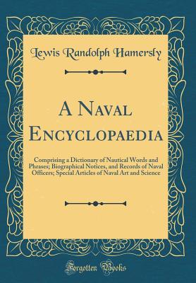 Download A Naval Encyclopaedia: Comprising a Dictionary of Nautical Words and Phrases; Biographical Notices, and Records of Naval Officers; Special Articles of Naval Art and Science (Classic Reprint) - Lewis Randolph Hamersly | ePub