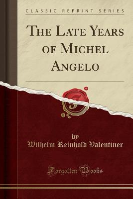 Full Download The Late Years of Michel Angelo (Classic Reprint) - Wilhelm Reinhold Valentiner | ePub