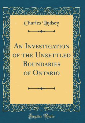 Read Online An Investigation of the Unsettled Boundaries of Ontario (Classic Reprint) - Charles Lindsey file in PDF